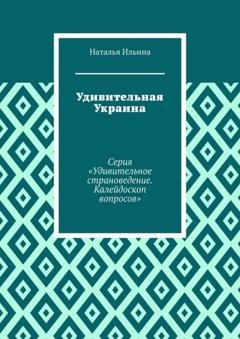 Обложка книги «Удивительная Украина. Калейдоскоп вопросов. Викторина. Серия «Удивительное страноведение. Калейдоскоп вопросов»» — Наталья Ильина