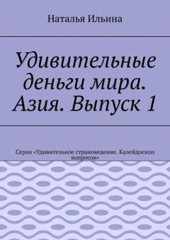 Обложка книги «Удивительные деньги мира. Азия. Выпуск 1. Серия «Удивительное страноведение. Калейдоскоп вопросов»» — Наталья Ильина