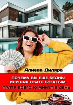 Обложка книги «Почему вы еще бедны или как стать богатым, тратя всего 10 минут в день» — Dilyara Alieva