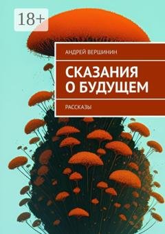 Обложка книги «Сказания о будущем. Рассказы» — Андрей Вершинин