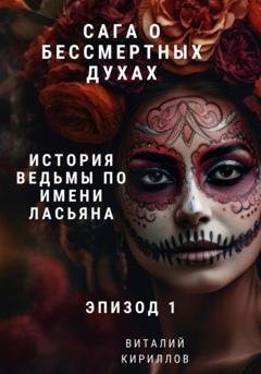 Обложка книги «Сага о бессмертных духах. Эпизод 1. История ведьмы по имени Ласьяна» — Виталий Александрович Кириллов