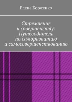 Обложка книги «Стремление к совершенству: путеводитель по саморазвитию и самосовершенствованию» — Елена Александровна Корженко