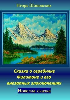 Обложка книги «Сказка о середняке Филимоне и его внезапных злоключениях» — Игорь Дасиевич Шиповских