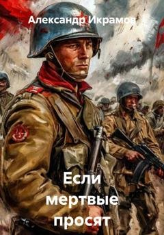 Обложка книги «Если мертвые просят живых» — Александр Икрамов