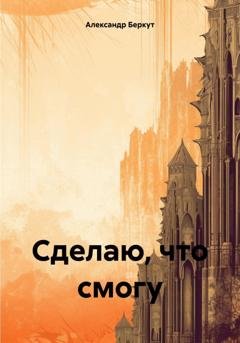 Обложка книги «Сделаю, что смогу» — Александр Беркут