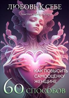 Обложка книги «Любовь к себе. 60 способов как повысить самооценку женщине» — Заметки порно-актёра