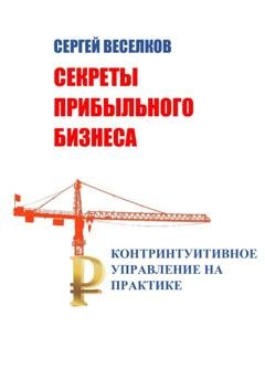 Обложка книги «Секреты прибыльного бизнеса. Контринтуитивное управление на практике» — Сергей Веселков