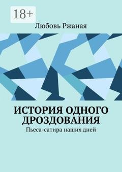Обложка книги «История одного дроздования. Пьеса-сатира наших дней» — Любовь Ржаная