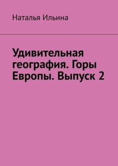 Обложка книги «Удивительная география. Горы Европы. Выпуск 2» — Наталья Ильина