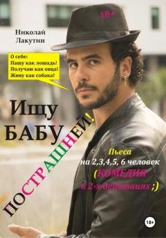 Обложка книги «Пьеса на 2,3,4,5,6 человек. Ищу бабу пострашней! Комедия» — Николай Владимирович Лакутин