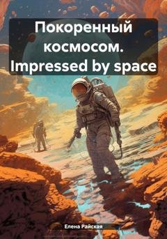 Обложка книги «Покоренный космосом. Impressed by space» — Елена Райская