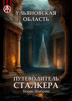 Обложка книги «Ульяновская область. Путеводитель сталкера» — Борис Шабрин
