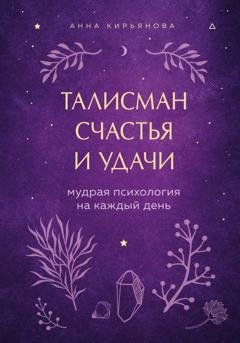 Обложка книги «Талисман счастья и удачи. Мудрая психология на каждый день» — Анна Кирьянова