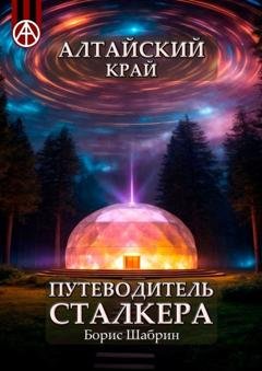 Обложка книги «Алтайский край. Путеводитель сталкера» — Борис Шабрин