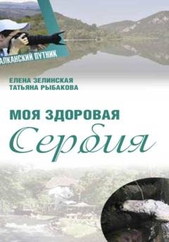 Обложка книги «Моя здоровая Сербия» — Елена Константиновна Зелинская