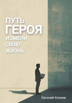 Обложка книги «Путь героя. Измени свою жизнь» — Евгений Князев