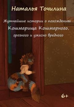 Обложка книги «Жутчайшие истории о похождениях Кошмарища Кошмарного, грозного и ужасно вредного» — Наталья Ивановна Точилина