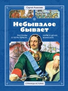 Обложка книги «Небывалое бывает. Рассказы о царе Петре Первом, Нарве и делах воинских» — Сергей Алексеев