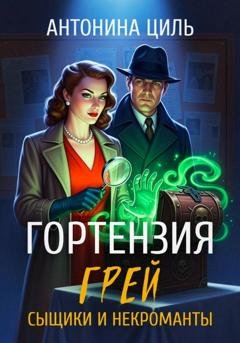 Обложка книги «Гортензия Грей: сыщики и некроманты» — Антонина Циль