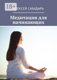 Обложка книги «Медитация для начинающих» — Алексей Сабадырь