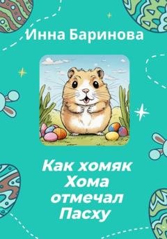 Обложка книги «Как хомяк Хома отмечал Пасху» — Инна Баринова