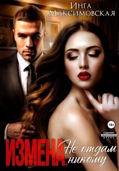Обложка книги «Измена. Не отдам никому» — Инга Максимовская