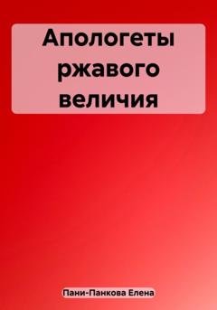 Обложка книги «Апологеты ржавого величия» — Елена Пани-Панкова