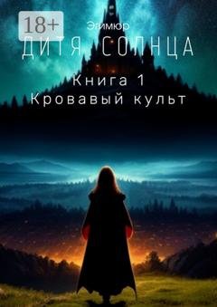 Обложка книги «Дитя Солнца. Книга 1. Кровавый культ» — Эгимюр