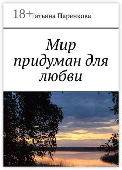 Обложка книги «Мир придуман для любви» — Татьяна Паренкова