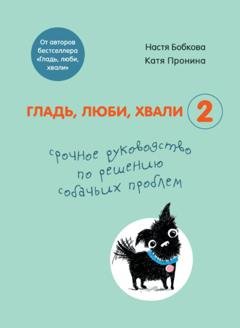 Обложка книги «Гладь, люби, хвали 2: срочное руководство по решению собачьих проблем» — Анастасия Бобкова