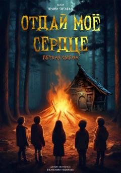 Обложка книги «Отдай моё сердце. Первая смена» — Ирина Николаевна Титаева