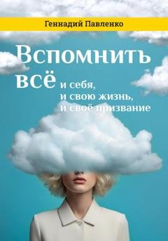 Обложка книги «Вспомнить всё: и себя, и свою жизнь, и своё призвание» — Геннадий Павленко