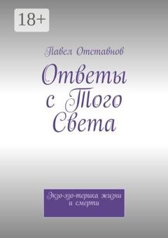 Обложка книги «Ответы с того света. Экзо-эзо-терика жизни и смерти» — Павел Отставнов