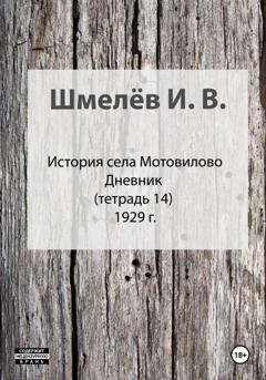 Обложка книги «История села Мотовилово. Тетрадь 14» — Иван Васильевич Шмелев