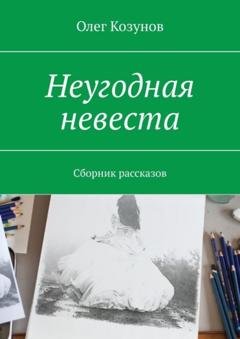 Обложка книги «Неугодная невеста. Сборник рассказов» — Олег Викторович Козунов