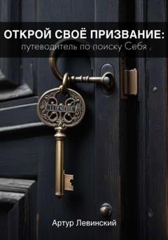 Обложка книги «Открой Своё Призвание: Путеводитель по поиску Себя» — Артур Левинский