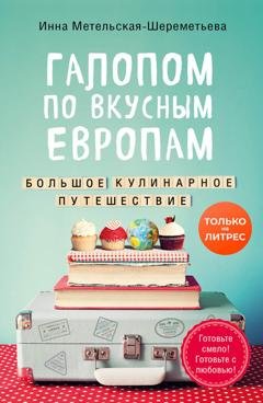 Обложка книги «Галопом по вкусным Европам. Большое кулинарное путешествие» — Инна Метельская-Шереметьева