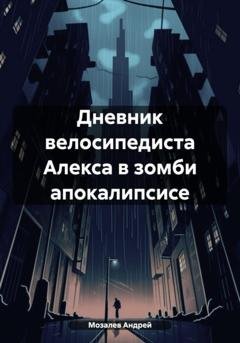 Обложка книги «Дневник велосипедиста Алекса в зомби апокалипсисе» — Андрей Михайлович Мозалев