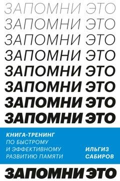 Обложка книги «Запомни это. Книга-тренинг по быстрому и эффективному развитию памяти» — Ильгиз Сабиров