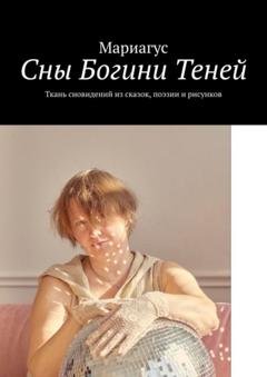 Обложка книги «Сны Богини Теней. Ткань сновидений из сказок, поэзии и рисунков» — Мариагус