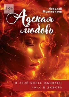 Обложка книги «Адская Любовь. В этой книге оживают Ужас и Любовь» — Николай Моисеенков