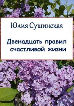 Обложка книги «Двенадцать правил счастливой жизни» — Юлия Сушинская