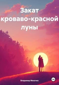 Обложка книги «Закат кроваво-красной луны» — Владимир Александрович Мисечко