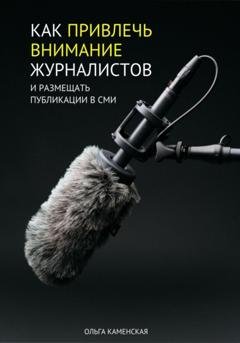 Обложка книги «Как привлечь внимание журналистов и размещать публикации в СМИ» — Ольга Каменская