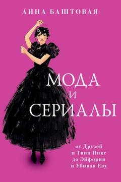Обложка книги «Мода и сериалы: от Друзей и Твин Пикс до Эйфории и Убивая Еву» — Анна Баштовая