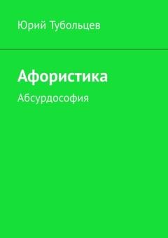 Обложка книги «Афористика. Абсурдософия» — Юрий Анатольевич Тубольцев