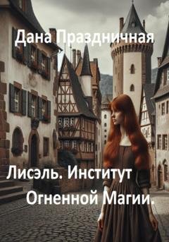 Обложка книги «Лисэль. Институт Огненной Магии» — Дана Праздничная