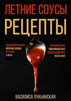Обложка книги «Летние соусы. Рецепты с фото» — Василиса Лукьянская