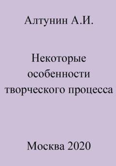 Обложка книги «Некоторые особенности творческого процесса» — Александр Иванович Алтунин