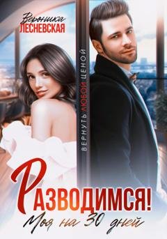 Обложка книги «Разводимся! Моя на тридцать дней» — Вероника Лесневская